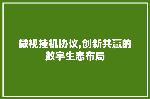 微视挂机协议,创新共赢的数字生态布局