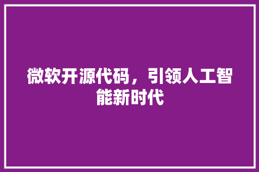 微软开源代码，引领人工智能新时代