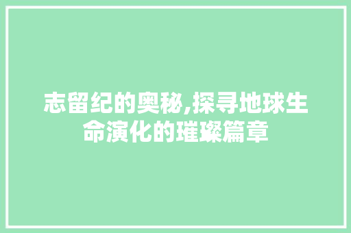 志留纪的奥秘,探寻地球生命演化的璀璨篇章 SQL