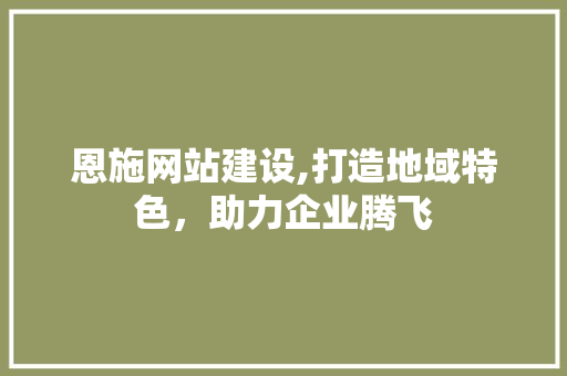 恩施网站建设,打造地域特色，助力企业腾飞 Vue.js