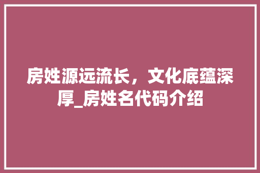 房姓源远流长，文化底蕴深厚_房姓名代码介绍