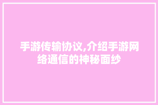 手游传输协议,介绍手游网络通信的神秘面纱 Docker