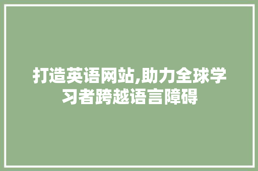 打造英语网站,助力全球学习者跨越语言障碍