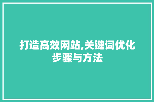 打造高效网站,关键词优化步骤与方法 HTML