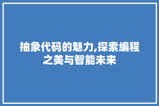 抽象代码的魅力,探索编程之美与智能未来