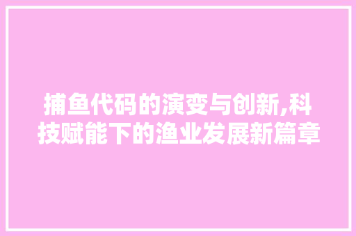 捕鱼代码的演变与创新,科技赋能下的渔业发展新篇章 SQL