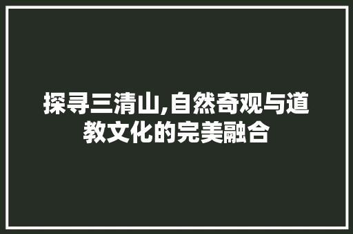 探寻三清山,自然奇观与道教文化的完美融合