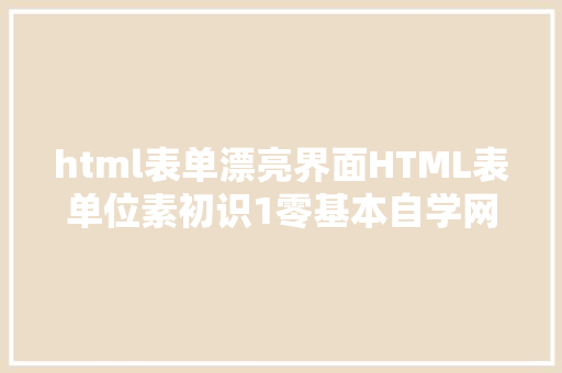 html表单漂亮界面HTML表单位素初识1零基本自学网页制造 GraphQL