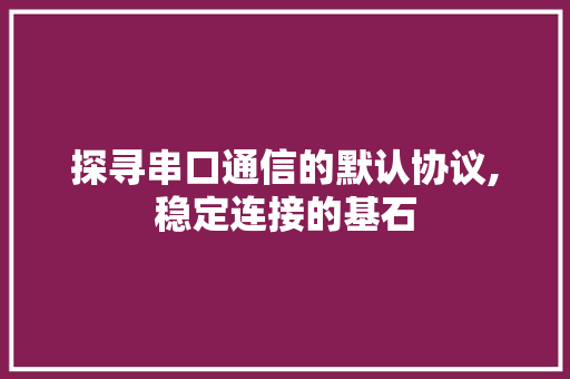 探寻串口通信的默认协议,稳定连接的基石