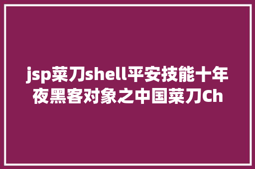 jsp菜刀shell平安技能十年夜黑客对象之中国菜刀Chopper