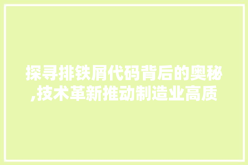 探寻排铁屑代码背后的奥秘,技术革新推动制造业高质量发展