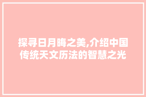 探寻日月晦之美,介绍中国传统天文历法的智慧之光