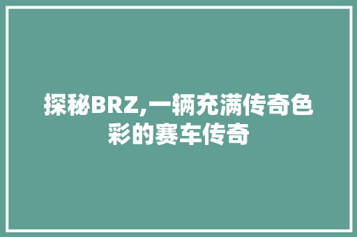 探秘BRZ,一辆充满传奇色彩的赛车传奇