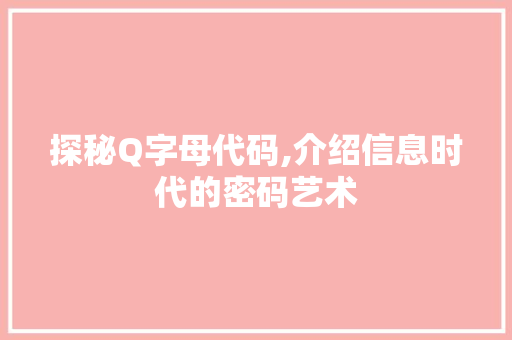 探秘Q字母代码,介绍信息时代的密码艺术