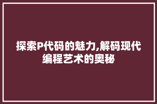 探索P代码的魅力,解码现代编程艺术的奥秘