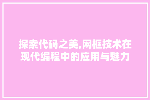 探索代码之美,网框技术在现代编程中的应用与魅力