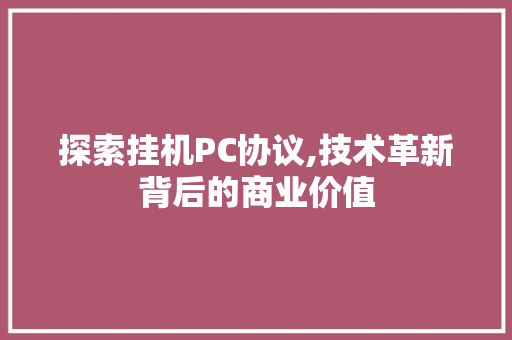 探索挂机PC协议,技术革新背后的商业价值