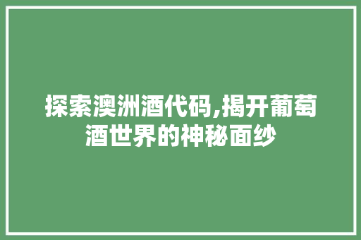 探索澳洲酒代码,揭开葡萄酒世界的神秘面纱