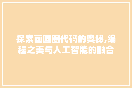 探索画圆圈代码的奥秘,编程之美与人工智能的融合