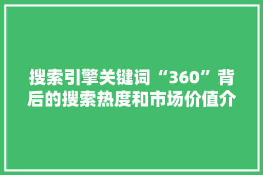 搜索引擎关键词“360”背后的搜索热度和市场价值介绍