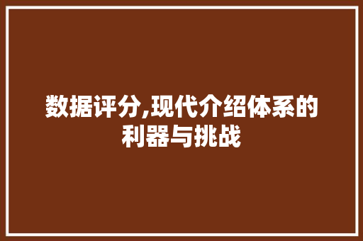 数据评分,现代介绍体系的利器与挑战