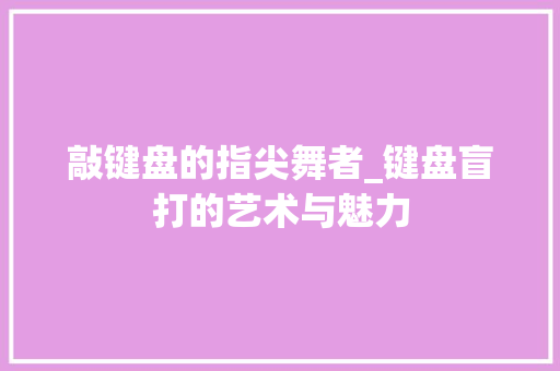 敲键盘的指尖舞者_键盘盲打的艺术与魅力