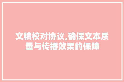 文稿校对协议,确保文本质量与传播效果的保障