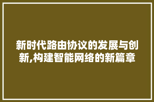 新时代路由协议的发展与创新,构建智能网络的新篇章 Vue.js