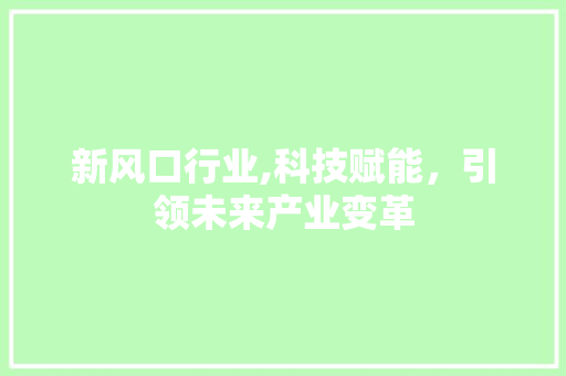 新风口行业,科技赋能，引领未来产业变革