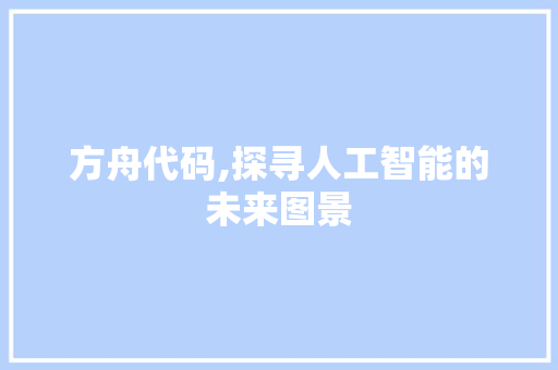 方舟代码,探寻人工智能的未来图景