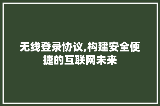 无线登录协议,构建安全便捷的互联网未来