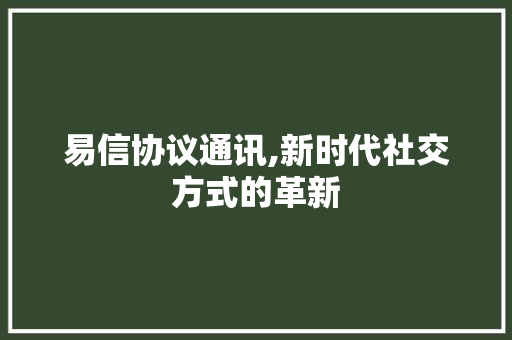 易信协议通讯,新时代社交方式的革新