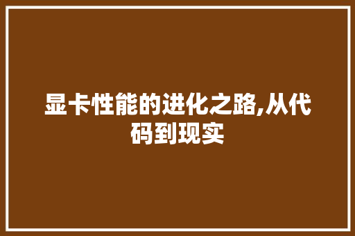 显卡性能的进化之路,从代码到现实