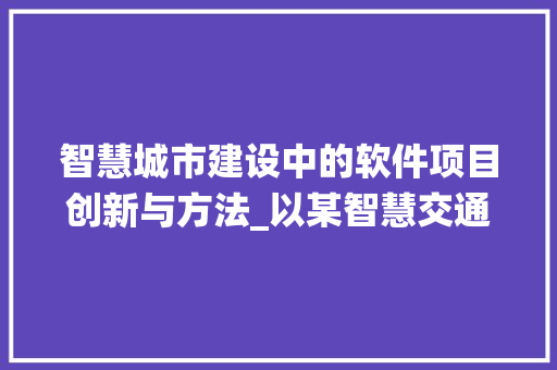 智慧城市建设中的软件项目创新与方法_以某智慧交通系统为例