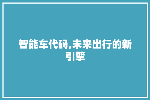 智能车代码,未来出行的新引擎