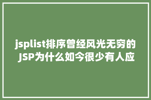 jsplist排序曾经风光无穷的 JSP为什么如今很少有人应用了 SQL