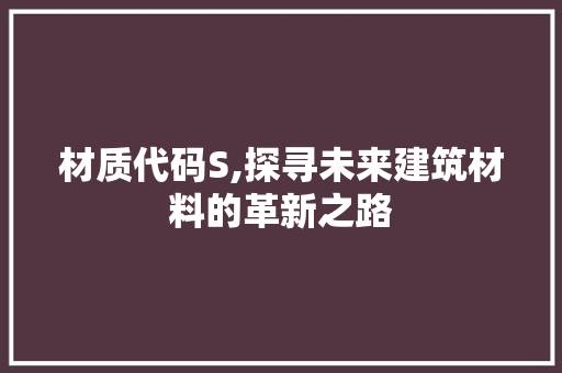 材质代码S,探寻未来建筑材料的革新之路