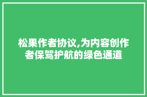 松果作者协议,为内容创作者保驾护航的绿色通道