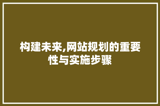 构建未来,网站规划的重要性与实施步骤 Angular