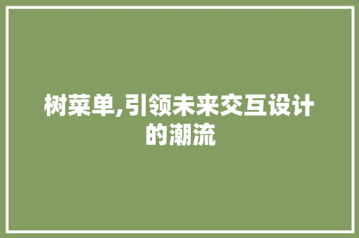 树菜单,引领未来交互设计的潮流