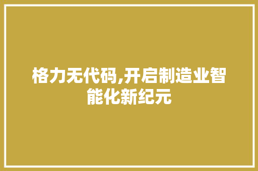 格力无代码,开启制造业智能化新纪元