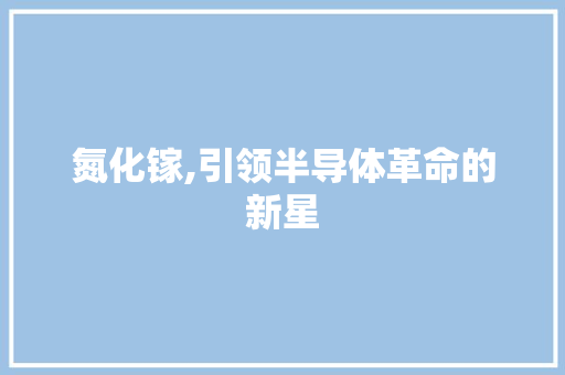 氮化镓,引领半导体革命的新星