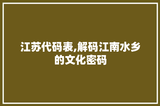 江苏代码表,解码江南水乡的文化密码