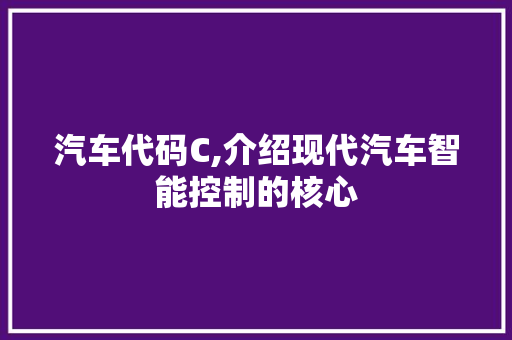 汽车代码C,介绍现代汽车智能控制的核心