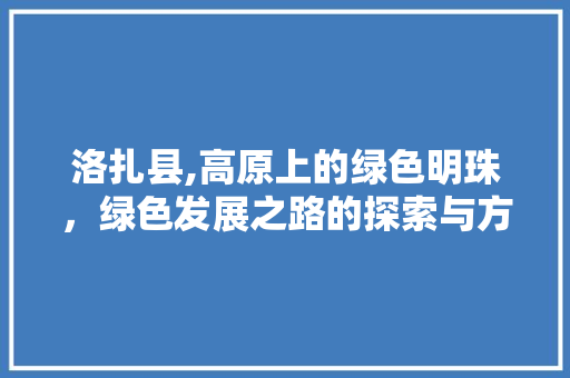 洛扎县,高原上的绿色明珠，绿色发展之路的探索与方法