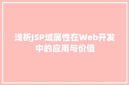 浅析JSP域属性在Web开发中的应用与价值