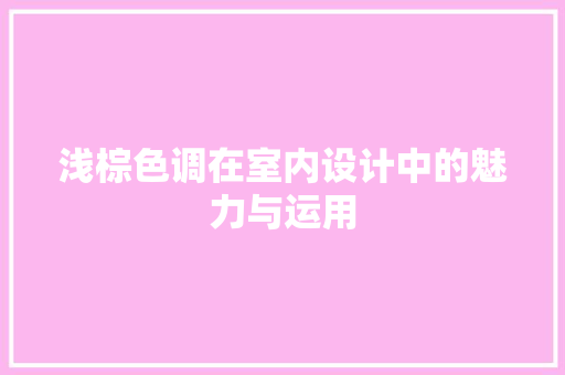 浅棕色调在室内设计中的魅力与运用