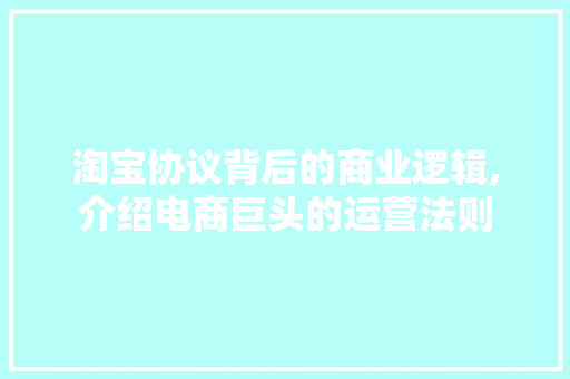 淘宝协议背后的商业逻辑,介绍电商巨头的运营法则