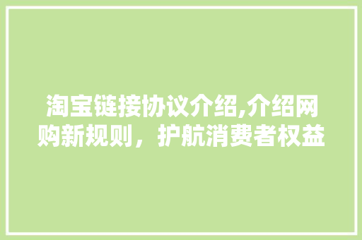 淘宝链接协议介绍,介绍网购新规则，护航消费者权益