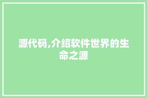 源代码,介绍软件世界的生命之源